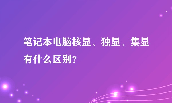 笔记本电脑核显、独显、集显有什么区别？