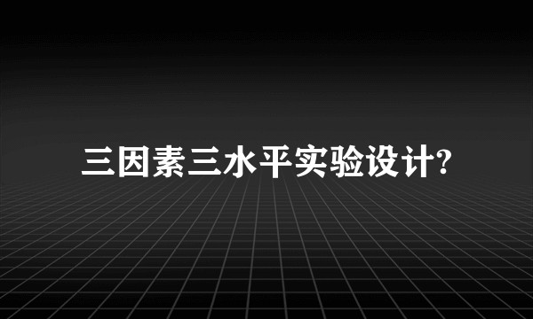 三因素三水平实验设计?
