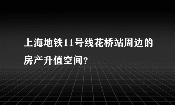 上海地铁11号线花桥站周边的房产升值空间？