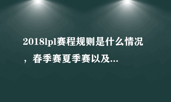 2018lpl赛程规则是什么情况，春季赛夏季赛以及季后赛之间的关系是什么，最后依什么原则决出冠亚季军？