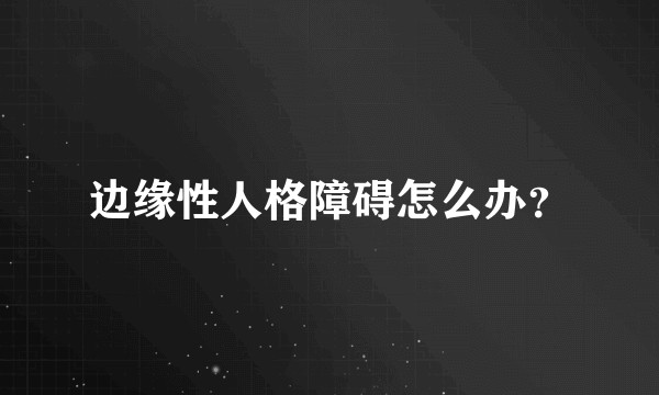 边缘性人格障碍怎么办？