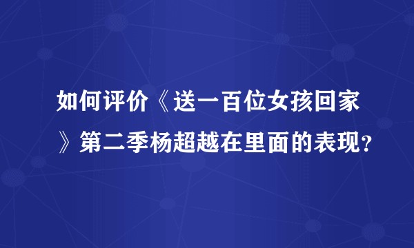 如何评价《送一百位女孩回家》第二季杨超越在里面的表现?