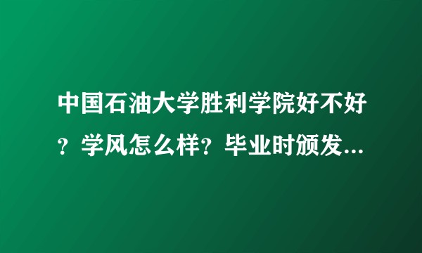 中国石油大学胜利学院好不好？学风怎么样？毕业时颁发的毕业证是中国石油大学的还是胜利学院的？谢谢！？