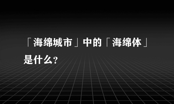 「海绵城市」中的「海绵体」是什么？