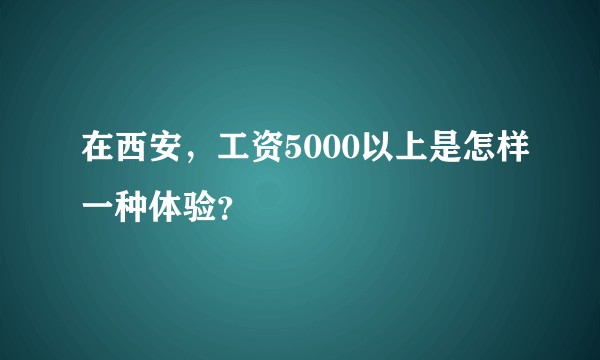 在西安，工资5000以上是怎样一种体验？