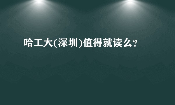 哈工大(深圳)值得就读么？
