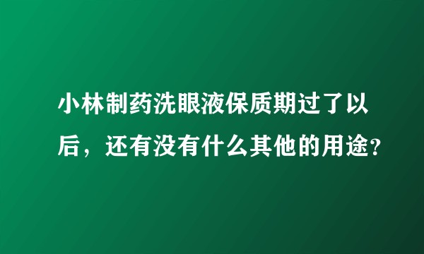 小林制药洗眼液保质期过了以后，还有没有什么其他的用途？