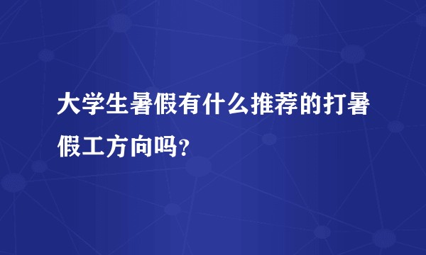大学生暑假有什么推荐的打暑假工方向吗?