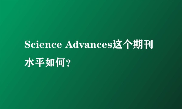 Science Advances这个期刊水平如何？