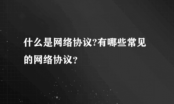 什么是网络协议?有哪些常见的网络协议?