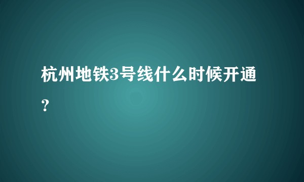 杭州地铁3号线什么时候开通?