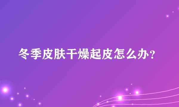 冬季皮肤干燥起皮怎么办？