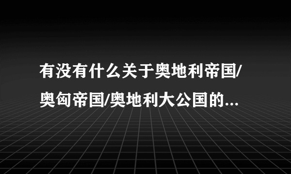 有没有什么关于奥地利帝国/奥匈帝国/奥地利大公国的历史/版图/国徽/国旗等的美图啊？