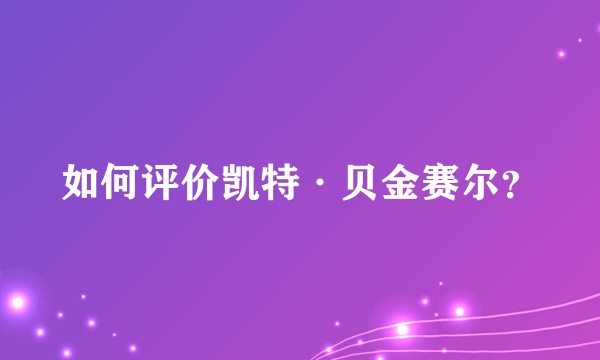 如何评价凯特·贝金赛尔？
