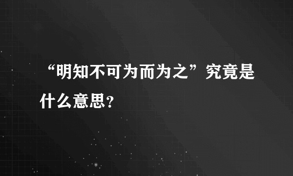 “明知不可为而为之”究竟是什么意思?