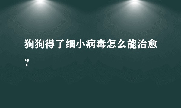 狗狗得了细小病毒怎么能治愈?