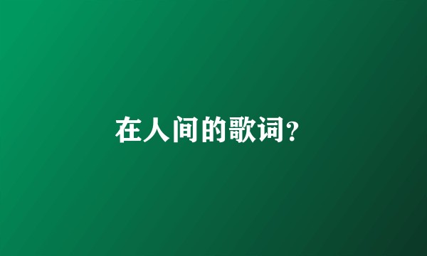 在人间的歌词？