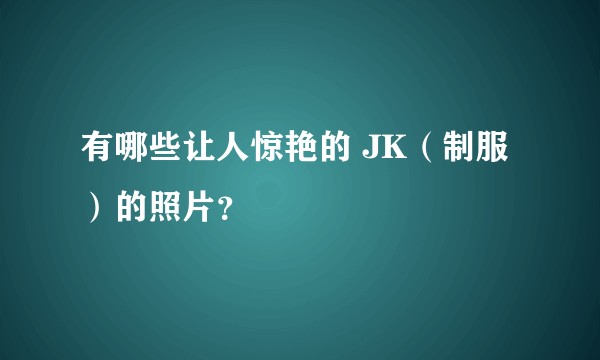 有哪些让人惊艳的 JK（制服）的照片？