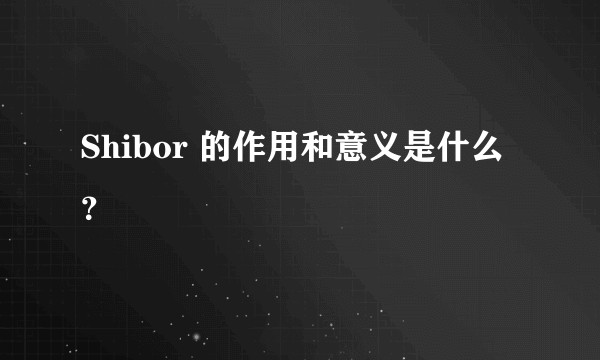 Shibor 的作用和意义是什么？