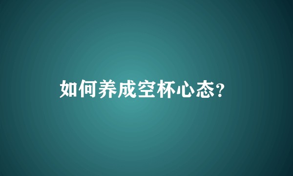 如何养成空杯心态?
