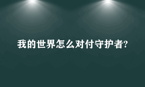我的世界怎么对付守护者?