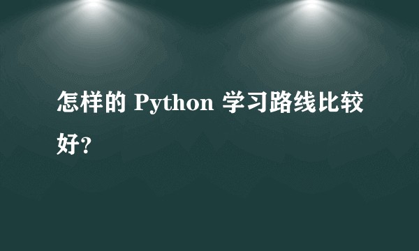 怎样的 Python 学习路线比较好？