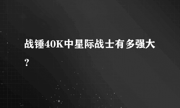 战锤40K中星际战士有多强大？