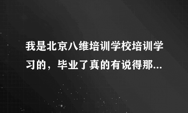 我是北京八维培训学校培训学习的，毕业了真的有说得那么好吗？月薪过万？