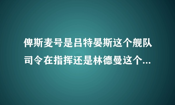 俾斯麦号是吕特晏斯这个舰队司令在指挥还是林德曼这个舰长在指挥啊？