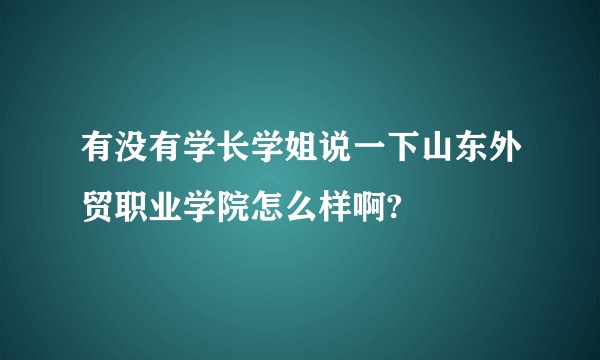有没有学长学姐说一下山东外贸职业学院怎么样啊?