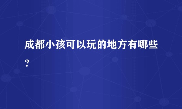 成都小孩可以玩的地方有哪些？