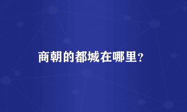 商朝的都城在哪里？