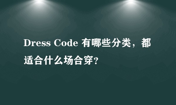 Dress Code 有哪些分类，都适合什么场合穿？
