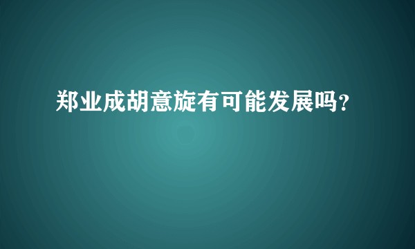 郑业成胡意旋有可能发展吗?