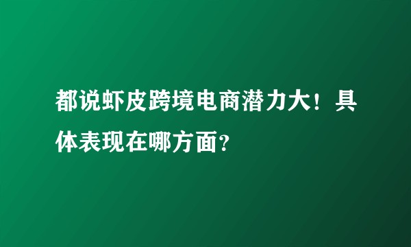 都说虾皮跨境电商潜力大！具体表现在哪方面？