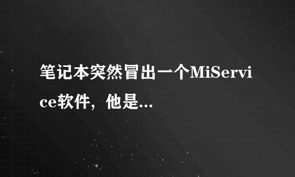 笔记本突然冒出一个MiService软件,  他是如何绕过用户静默安装的?