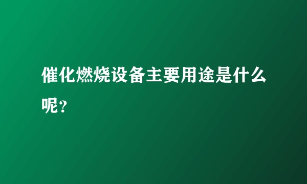 催化燃烧设备主要用途是什么呢？