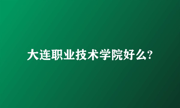 大连职业技术学院好么?
