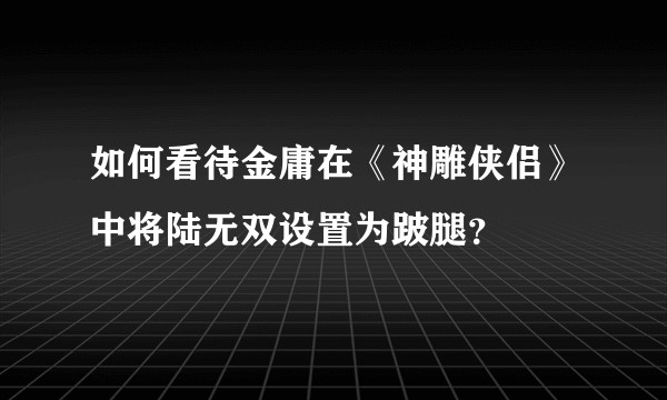 如何看待金庸在《神雕侠侣》中将陆无双设置为跛腿？