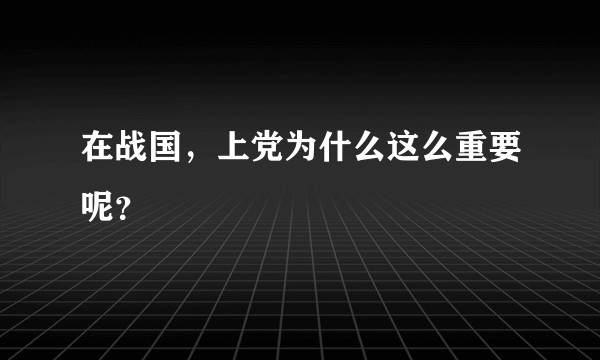 在战国，上党为什么这么重要呢？