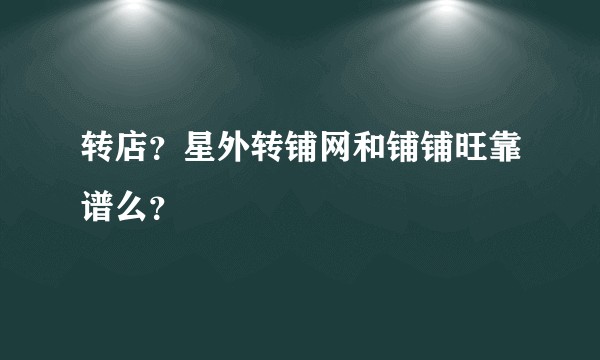 转店？星外转铺网和铺铺旺靠谱么？
