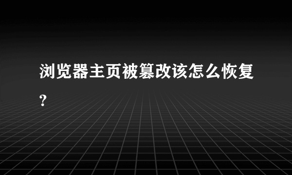 浏览器主页被篡改该怎么恢复?