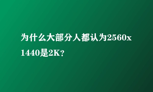 为什么大部分人都认为2560x1440是2K？