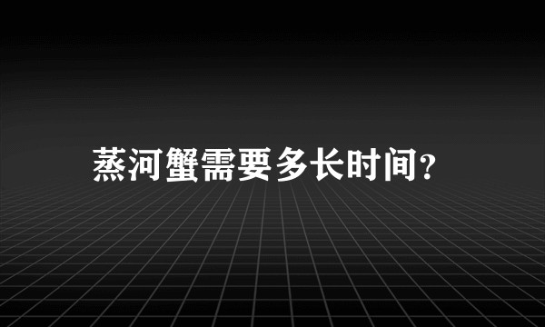蒸河蟹需要多长时间？