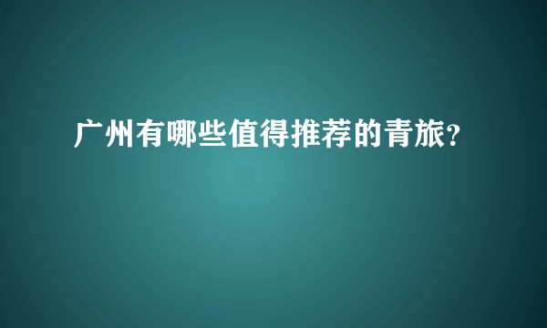 广州有哪些值得推荐的青旅？