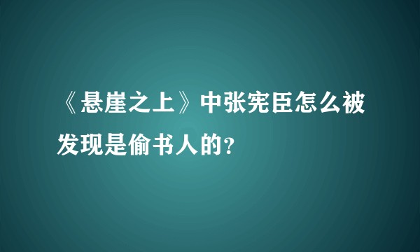 《悬崖之上》中张宪臣怎么被发现是偷书人的？