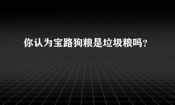 你认为宝路狗粮是垃圾粮吗？