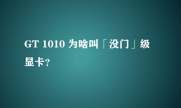 GT 1010 为啥叫「没门」级显卡？