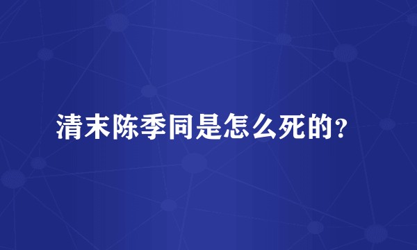 清末陈季同是怎么死的？