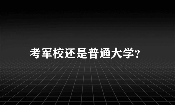 考军校还是普通大学？